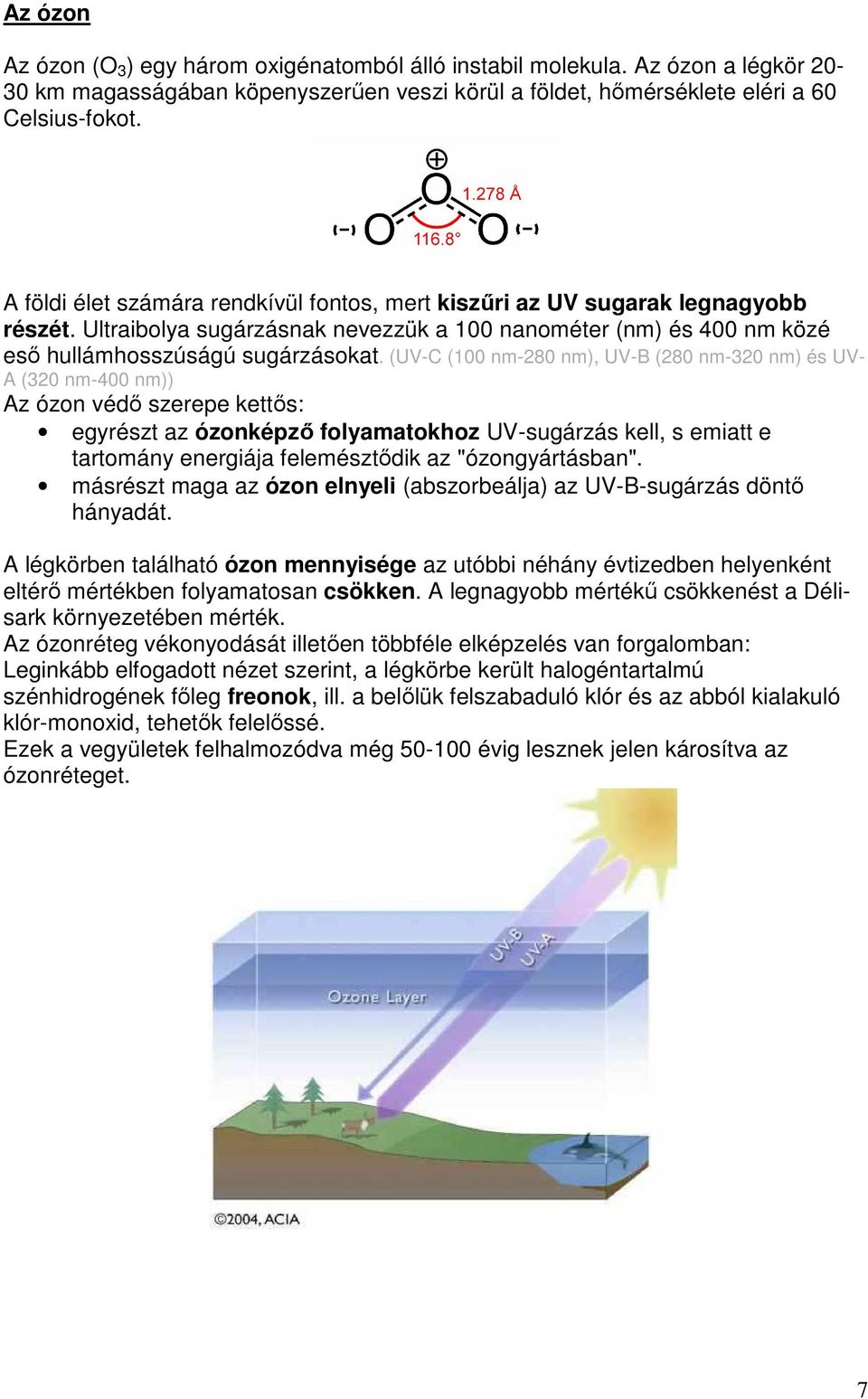 (UV-C (100 nm-280 nm), UV-B (280 nm-320 nm) és UV- A (320 nm-400 nm)) Az ózon védı szerepe kettıs: egyrészt az ózonképzı folyamatokhoz UV-sugárzás kell, s emiatt e tartomány energiája felemésztıdik