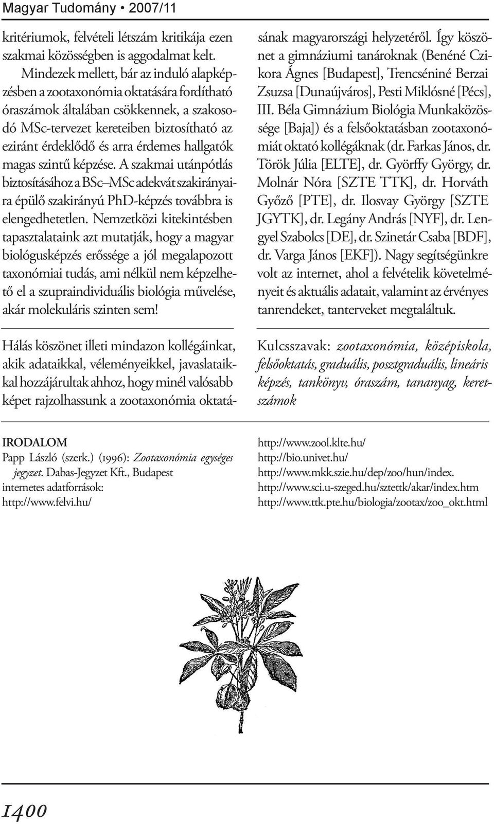 érdemes hallgatók magas szintű képzése. A szakmai utánpótlás biztosításához a BSc MSc adekvát szakirányaira épülő szakirányú PhD-képzés továbbra is elengedhetetlen.