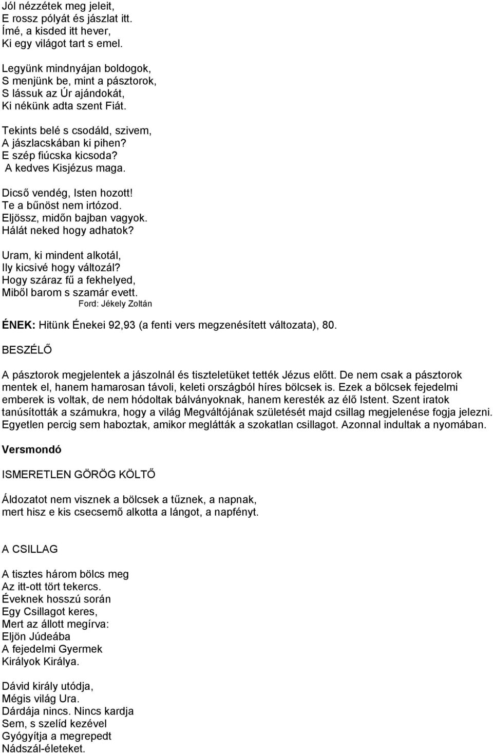 A kedves Kisjézus maga. Dicső vendég, Isten hozott! Te a bűnöst nem irtózod. Eljössz, midőn bajban vagyok. Hálát neked hogy adhatok? Uram, ki mindent alkotál, Ily kicsivé hogy változál?