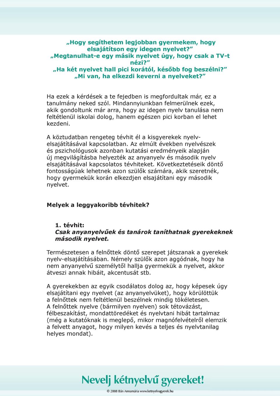 Mindannyiunkban felmerülnek ezek, akik gondoltunk már arra, hogy az idegen nyelv tanulása nem feltétlenül iskolai dolog, hanem egészen pici korban el lehet kezdeni.