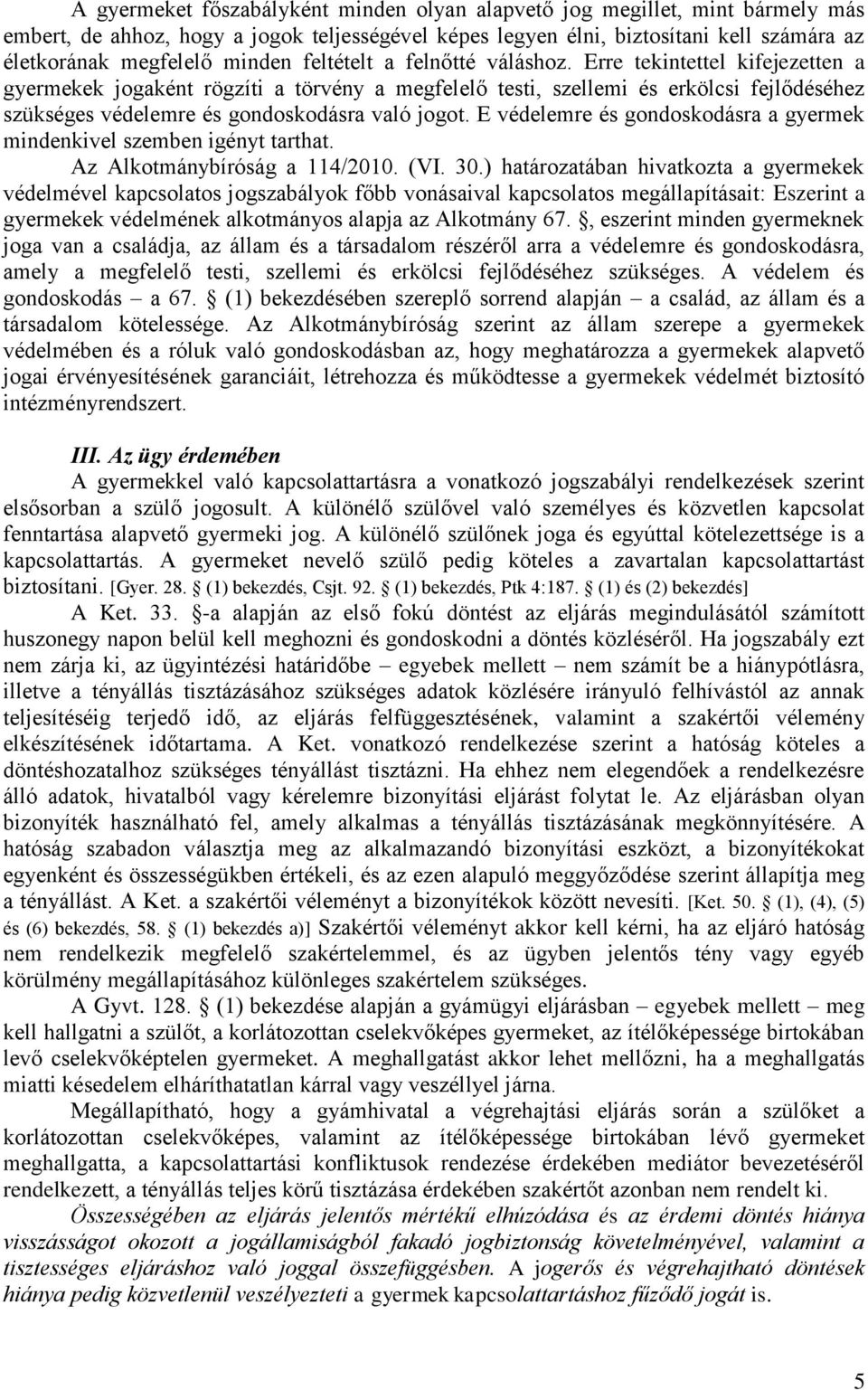 Erre tekintettel kifejezetten a gyermekek jogaként rögzíti a törvény a megfelelő testi, szellemi és erkölcsi fejlődéséhez szükséges védelemre és gondoskodásra való jogot.