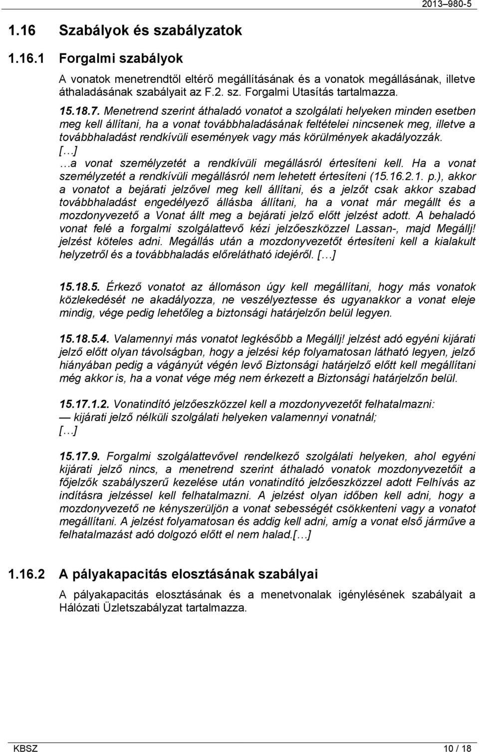 Menetrend szerint áthaladó vonatot a szolgálati helyeken minden esetben meg kell állítani, ha a vonat továbbhaladásának feltételei nincsenek meg, illetve a továbbhaladást rendkívüli események vagy