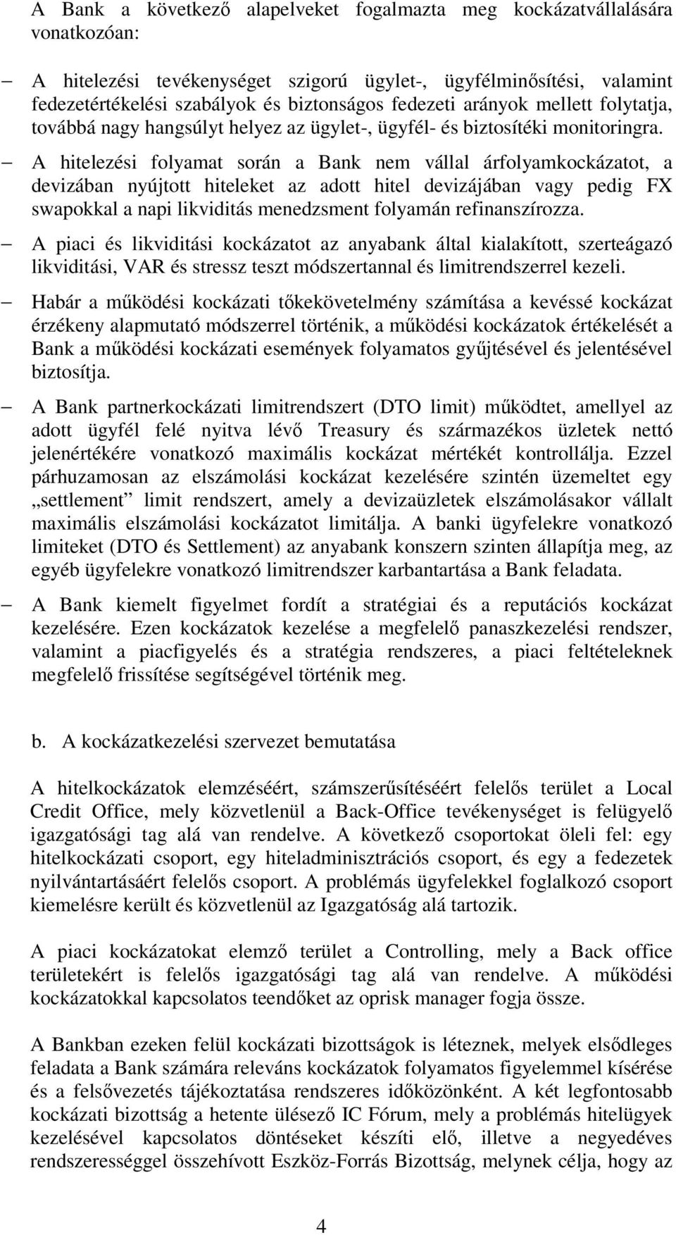 A hitelezési folyamat során a Bank nem vállal árfolyamkockázatot, a devizában nyújtott hiteleket az adott hitel devizájában vagy pedig FX swapokkal a napi likviditás menedzsment folyamán