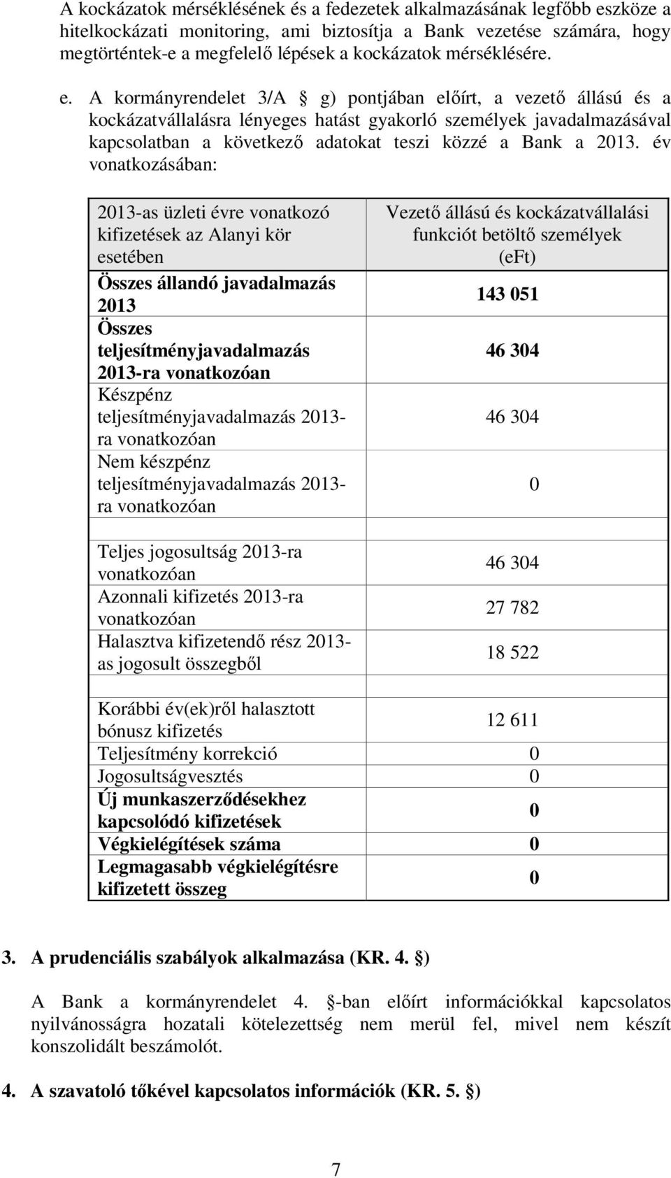 A kormányrendelet 3/A g) pontjában előírt, a vezető állású és a kockázatvállalásra lényeges hatást gyakorló személyek javadalmazásával kapcsolatban a következő adatokat teszi közzé a Bank a 2013.