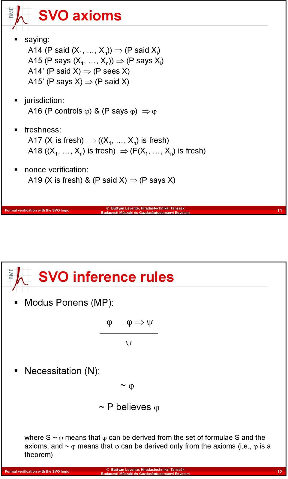 nonce verification: A19 (X is fresh) & (P said X) (P says X) 11 SVO inference rules Modus Ponens (MP): ϕ ϕ ψ ψ Necessitation (N): ~ ϕ ~ P believes ϕ where