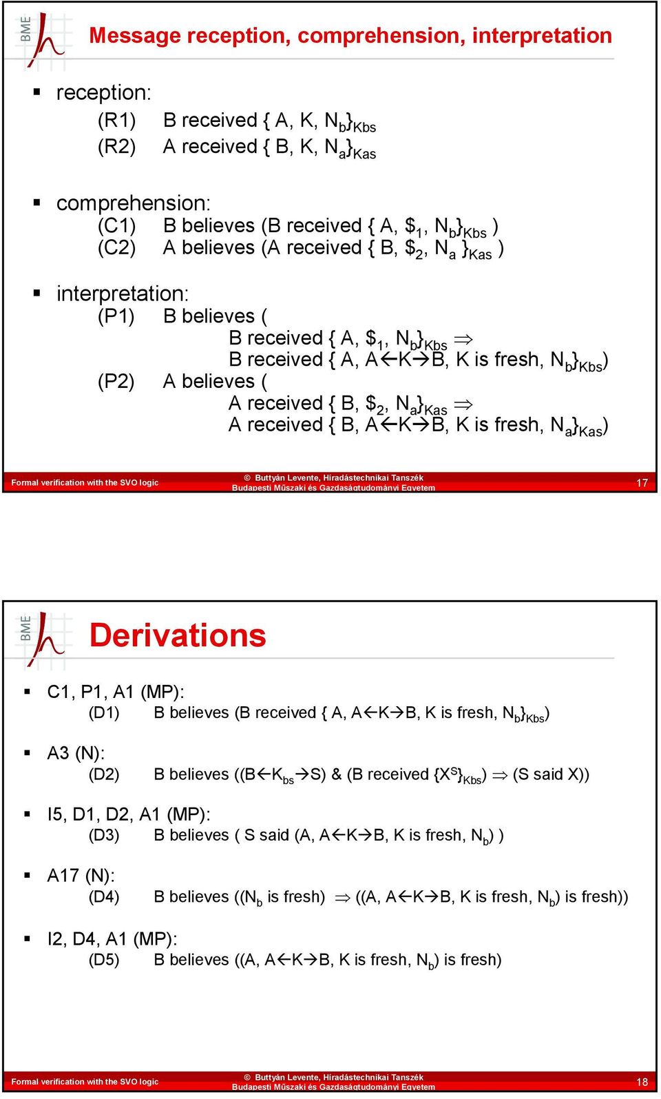 Kas A received { B, A K B, K is fresh, N a } Kas ) 17 Derivations C1, P1, A1 (MP): (D1) B believes (B received { A, A K B, K is fresh, N b } Kbs ) A3 (N): (D2) B believes ((B K bs S) & (B received {X