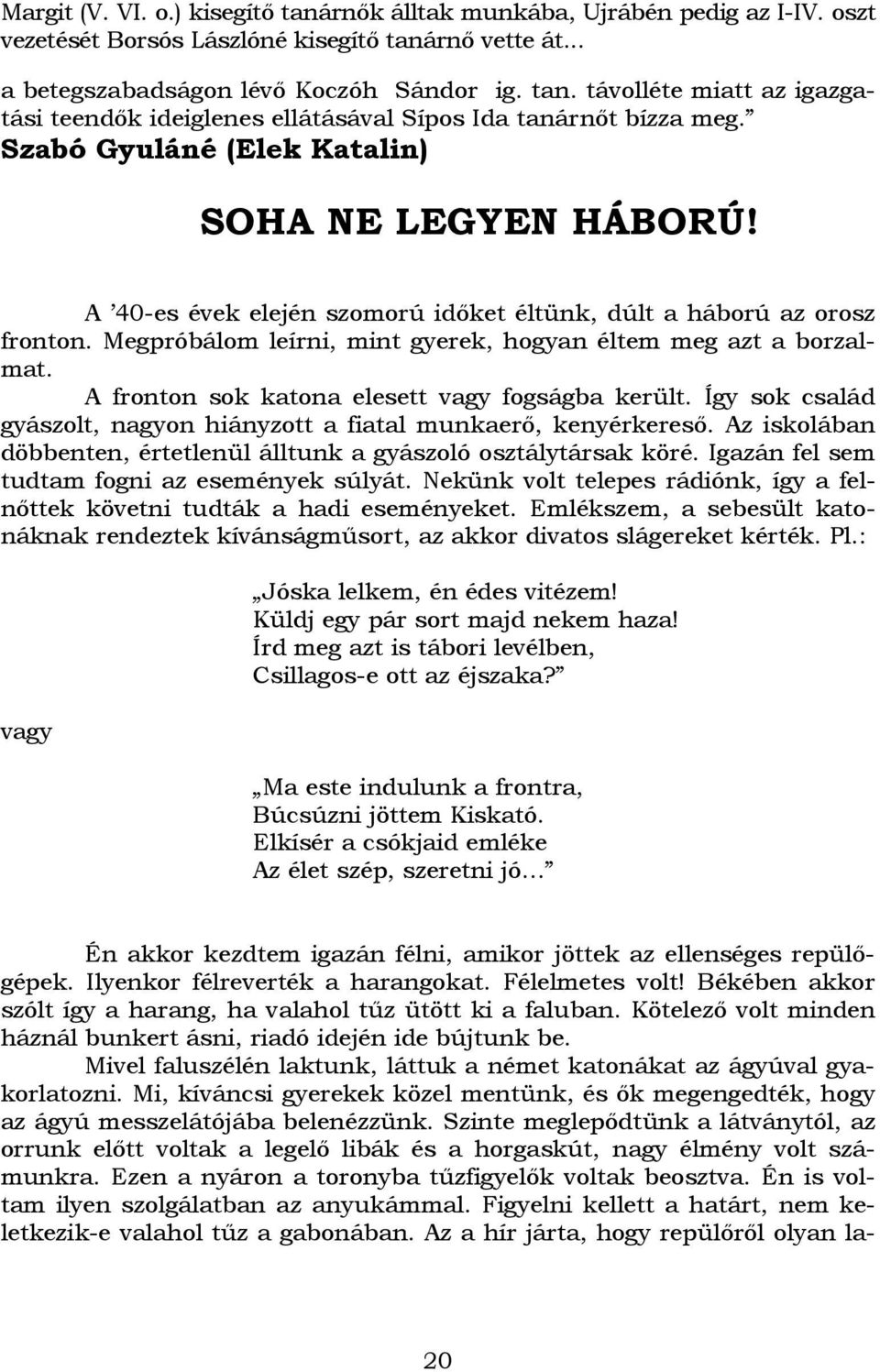 A fronton sok katona elesett vagy fogságba került. Így sok család gyászolt, nagyon hiányzott a fiatal munkaerı, kenyérkeresı. Az iskolában döbbenten, értetlenül álltunk a gyászoló osztálytársak köré.