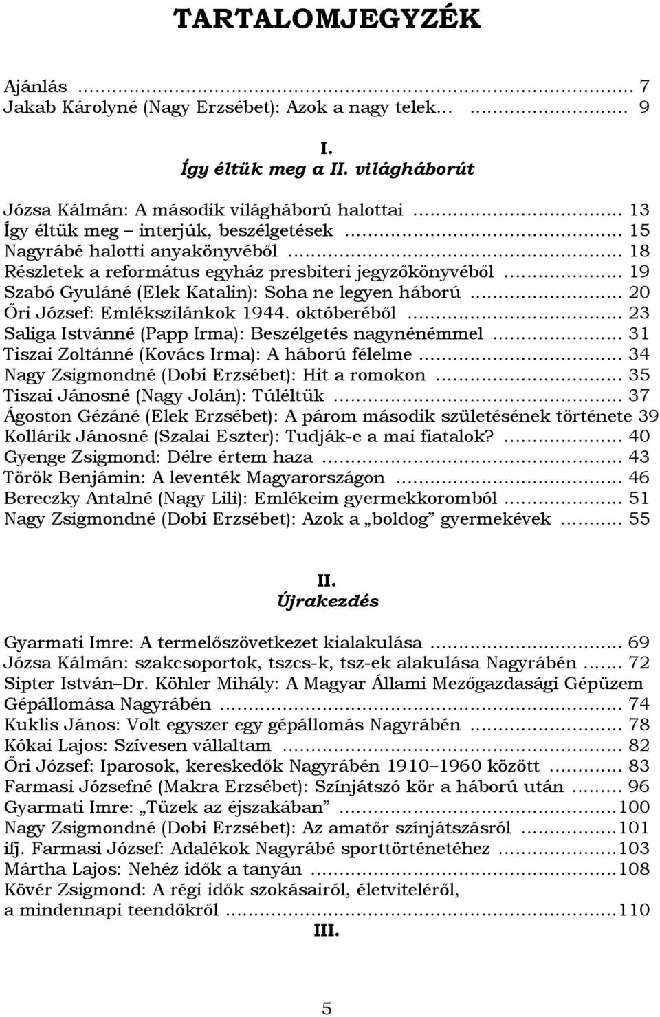 .. 20 İri József: Emlékszilánkok 1944. októberébıl... 23 Saliga Istvánné (Papp Irma): Beszélgetés nagynénémmel... 31 Tiszai Zoltánné (Kovács Irma): A háború félelme.