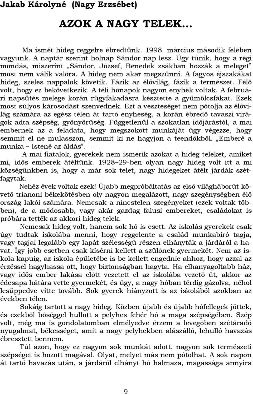 Fázik az élıvilág, fázik a természet. Félı volt, hogy ez bekövetkezik. A téli hónapok nagyon enyhék voltak. A februári napsütés melege korán rügyfakadásra késztette a gyümölcsfákat.