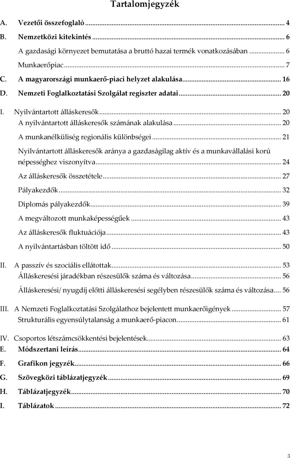 .. 20 A munkanélküliség regionális különbségei... 21 Nyilvántartott álláskeresők aránya a gazdaságilag aktív és a munkavállalási korú népességhez viszonyítva... 24 Az álláskeresők összetétele.