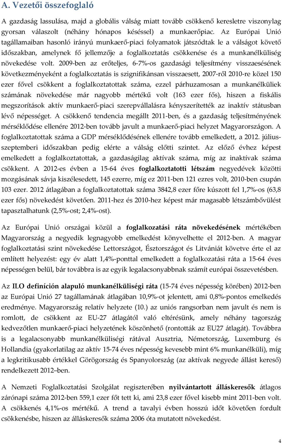 volt. 2009-ben az erőteljes, 6-7%-os gazdasági teljesítmény visszaesésének következményeként a foglalkoztatás is szignifikánsan visszaesett, 2007-ről 2010-re közel 150 ezer fővel csökkent a