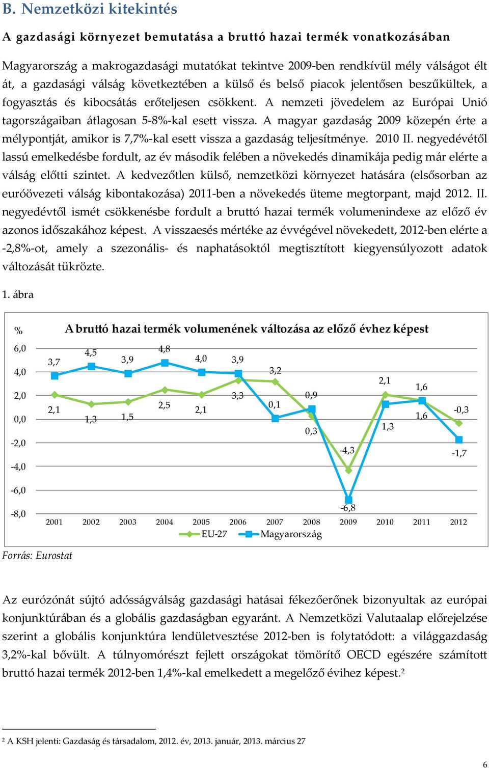 A nemzeti jövedelem az Európai Unió tagországaiban átlagosan 5-8%-kal esett vissza. A magyar gazdaság 2009 közepén érte a mélypontját, amikor is 7,7%-kal esett vissza a gazdaság teljesítménye.