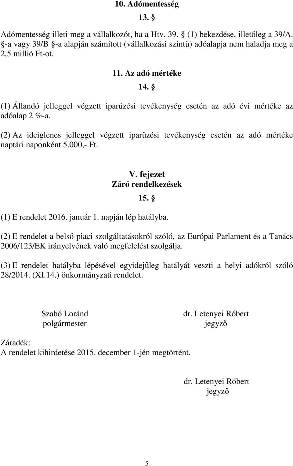 (1) Állandó jelleggel végzett iparűzési tevékenység esetén az adó évi mértéke az adóalap 2 %-a. (2) Az ideiglenes jelleggel végzett iparűzési tevékenység esetén az adó mértéke naptári naponként 5.