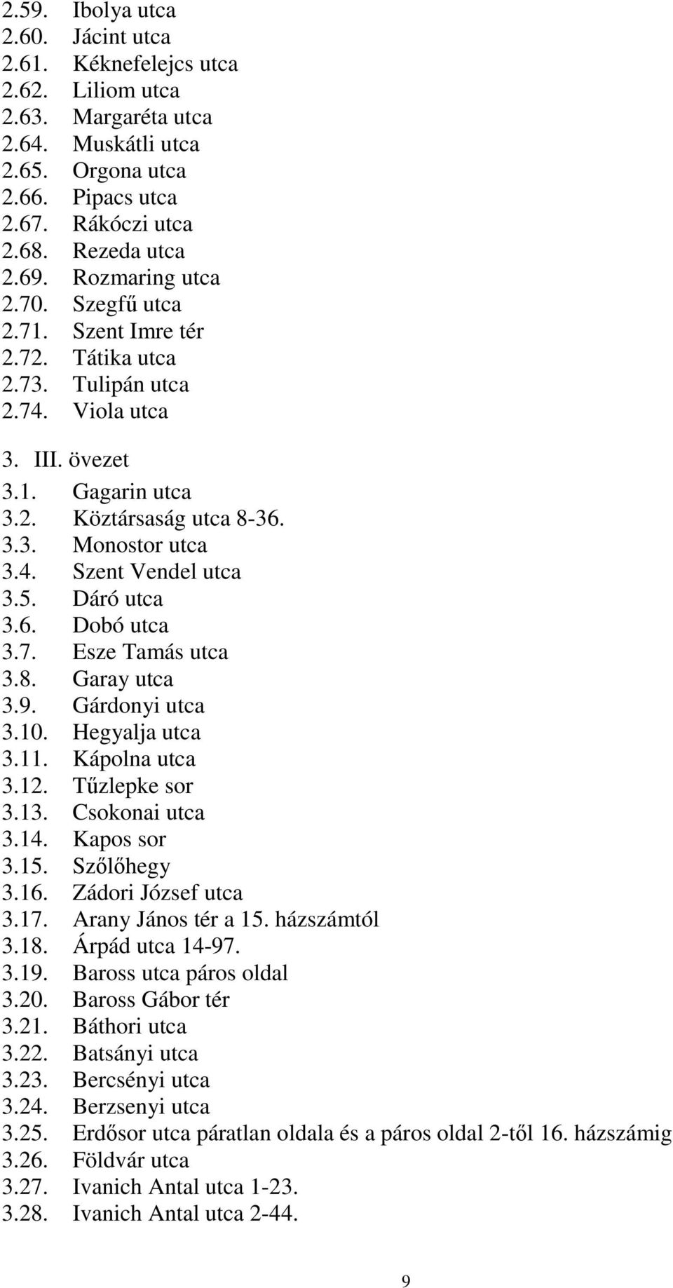 5. Dáró utca 3.6. Dobó utca 3.7. Esze Tamás utca 3.8. Garay utca 3.9. Gárdonyi utca 3.10. Hegyalja utca 3.11. Kápolna utca 3.12. Tűzlepke sor 3.13. Csokonai utca 3.14. Kapos sor 3.15. Szőlőhegy 3.16.