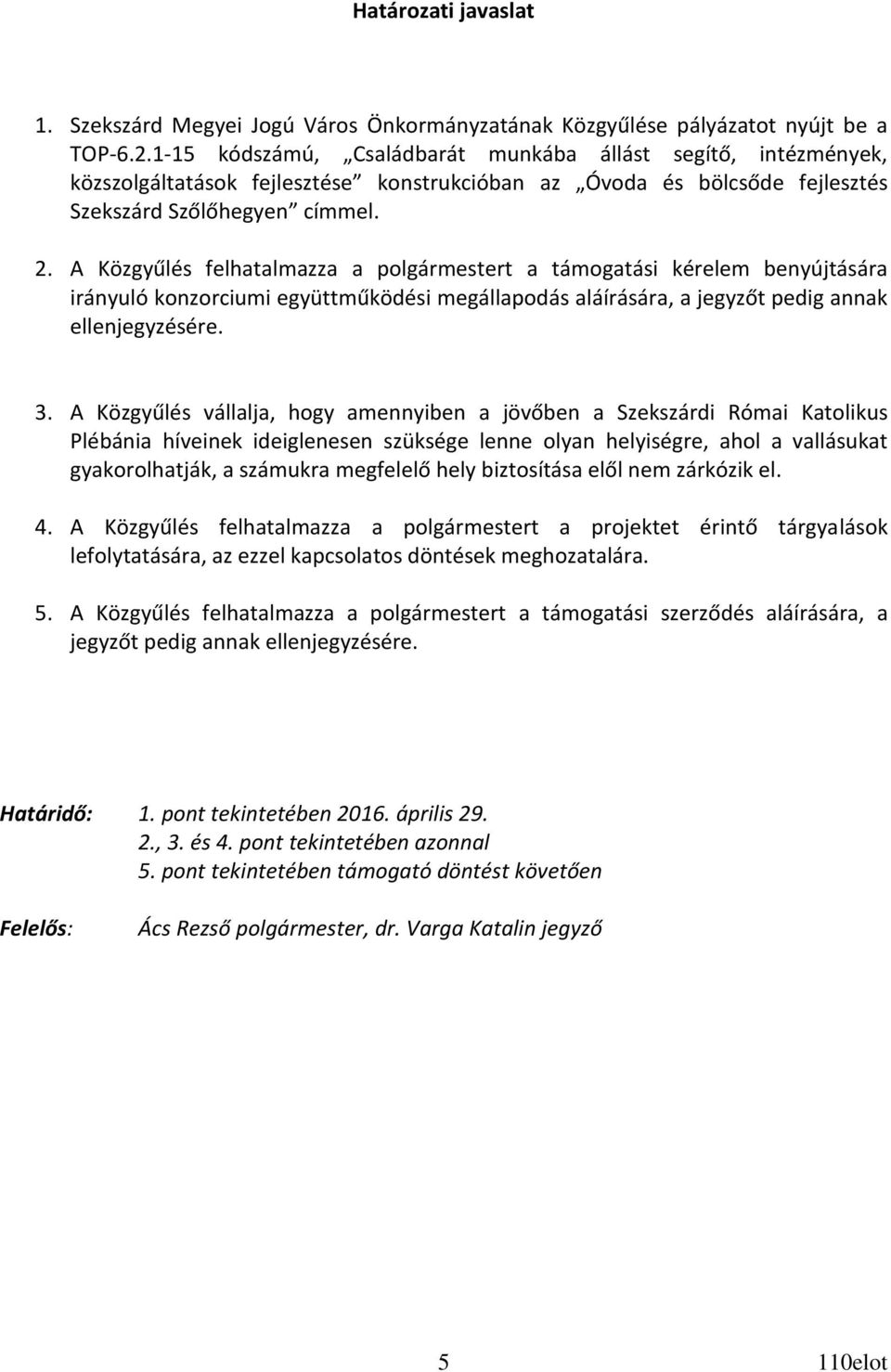A Közgyűlés felhatalmazza a polgármestert a támogatási kérelem benyújtására irányuló konzorciumi együttműködési megállapodás aláírására, a jegyzőt pedig annak ellenjegyzésére. 3.