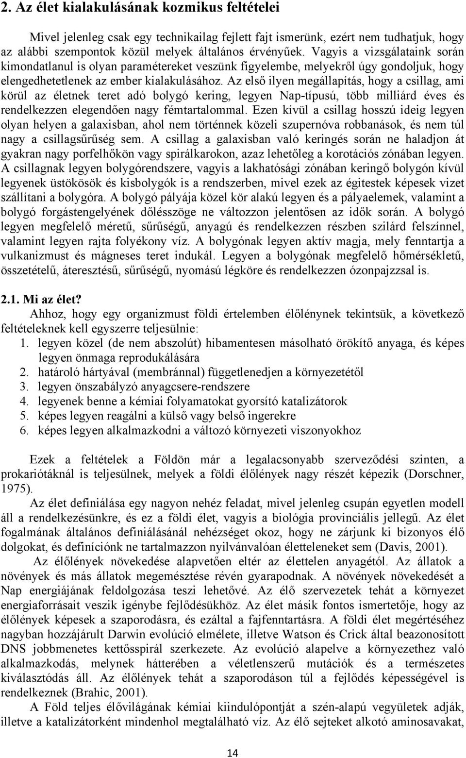 Az első ilyen megállapítás, hogy a csillag, ami körül az életnek teret adó bolygó kering, legyen Nap-típusú, több milliárd éves és rendelkezzen elegendően nagy fémtartalommal.