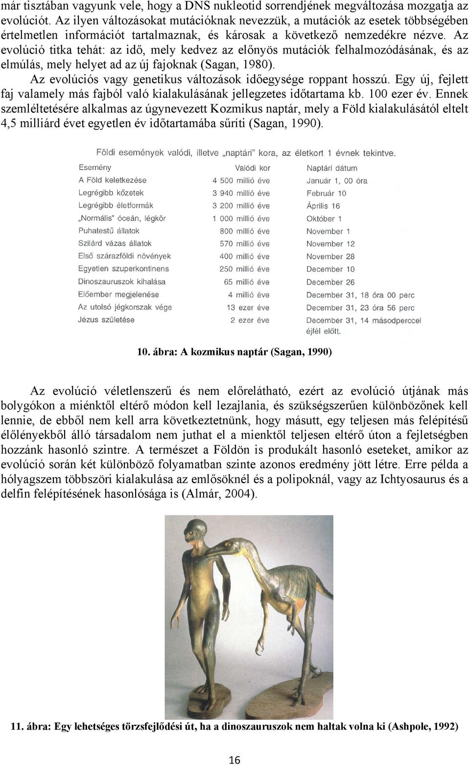 Az evolúció titka tehát: az idő, mely kedvez az előnyös mutációk felhalmozódásának, és az elmúlás, mely helyet ad az új fajoknak (Sagan, 1980).