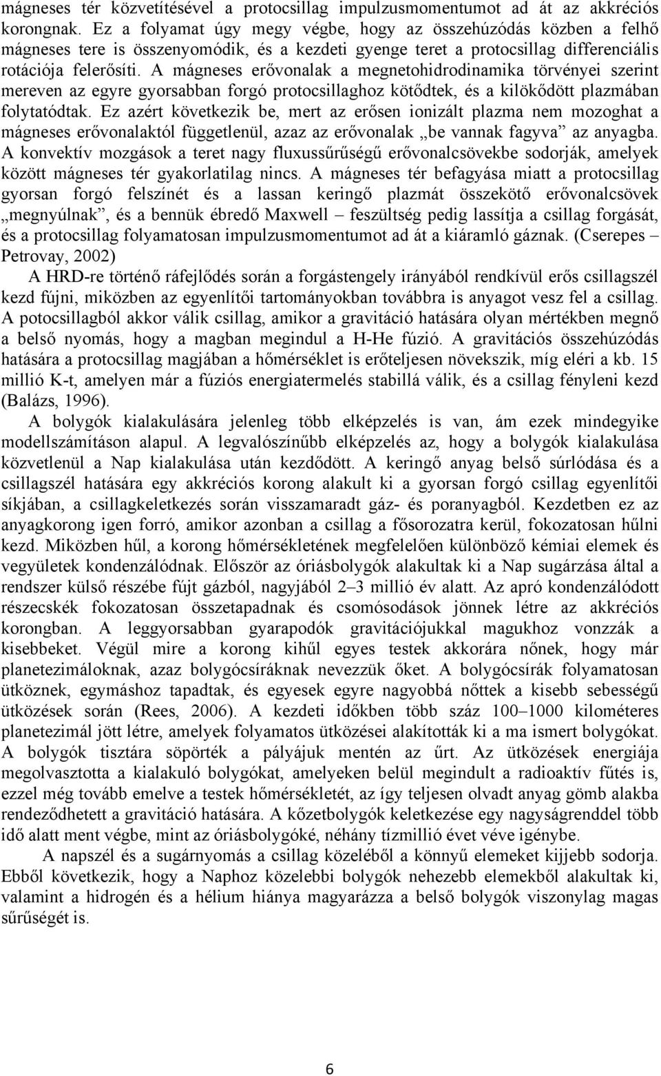 A mágneses erővonalak a megnetohidrodinamika törvényei szerint mereven az egyre gyorsabban forgó protocsillaghoz kötődtek, és a kilökődött plazmában folytatódtak.