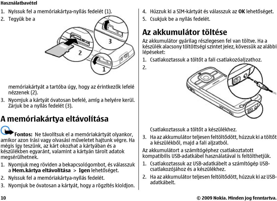 Csatlakoztassuk a töltőt a fali csatlakozóaljzathoz. 2. memóriakártyát a tartóba úgy, hogy az érintkezők lefelé nézzenek (2). 3. Nyomjuk a kártyát óvatosan befelé, amíg a helyére kerül.