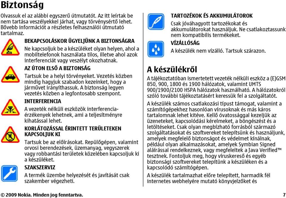 AZ ÚTON ELSŐ A BIZTONSÁG Tartsuk be a helyi törvényeket. Vezetés közben mindig hagyjuk szabadon kezeinket, hogy a járművet irányíthassuk. A biztonság legyen vezetés közben a legfontosabb szempont.