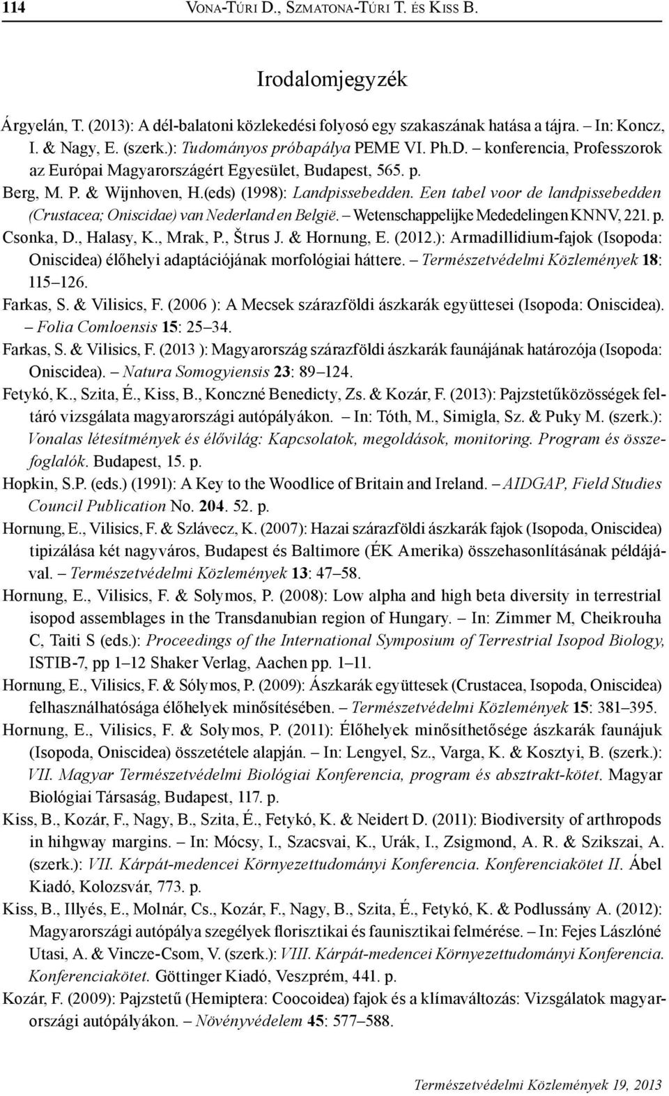 Een tabel voor de landpissebedden (Crustacea; Oniscidae) van Nederland en België. Wetenschappelijke Mededelingen KNNV, 221. p. Csonka, D., Halasy, K., Mrak, P., Štrus J. & Hornung, E. (2012.