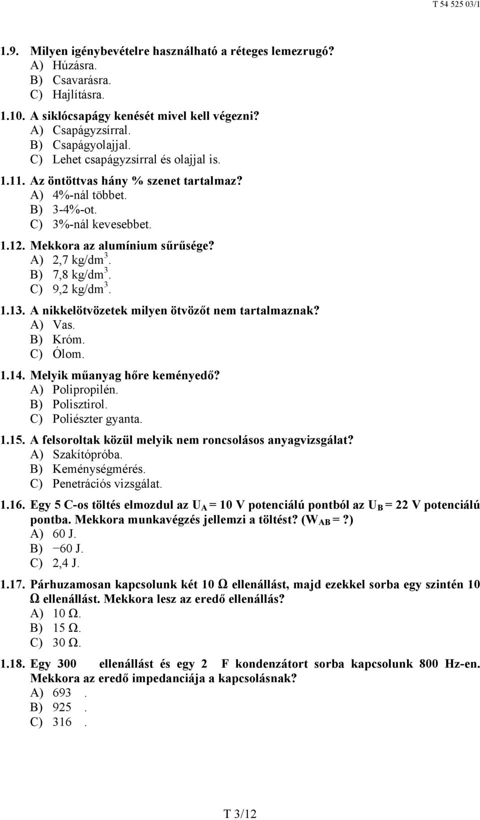 B) 7,8 kg/dm 3. C) 9,2 kg/dm 3. 1.13. A nikkelötvözetek milyen ötvözőt nem tartalmaznak? A) Vas. B) Króm. C) Ólom. 1.14. Melyik műanyag hőre keményedő? A) Polipropilén. B) Polisztirol.