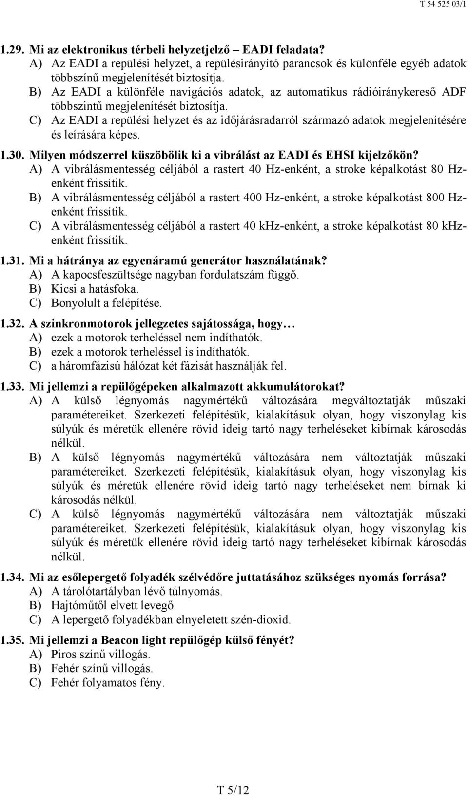 C) Az EADI a repülési helyzet és az időjárásradarról származó adatok megjelenítésére és leírására képes. 1.30. Milyen módszerrel küszöbölik ki a vibrálást az EADI és EHSI kijelzőkön?