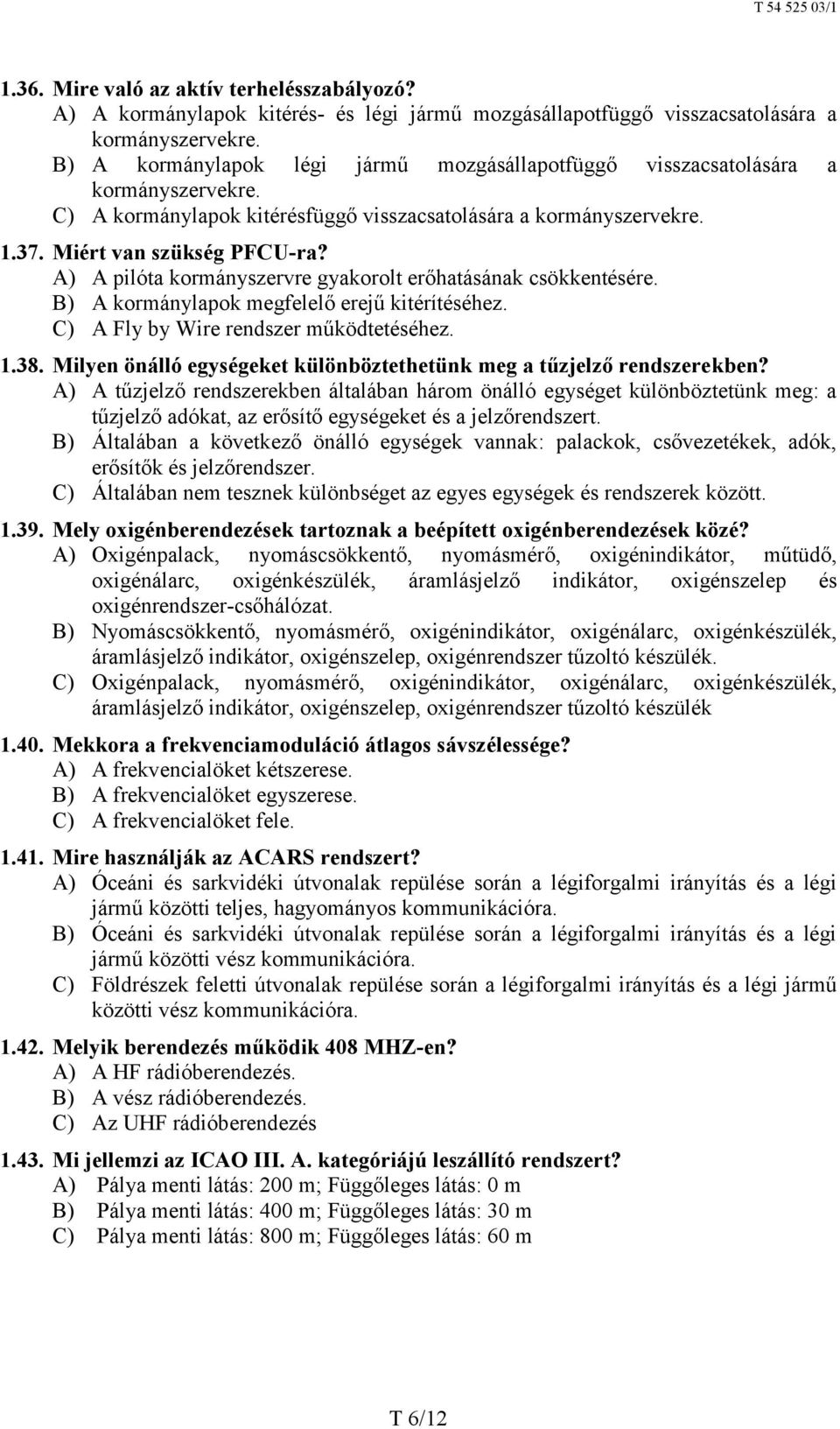 A) A pilóta kormányszervre gyakorolt erőhatásának csökkentésére. B) A kormánylapok megfelelő erejű kitérítéséhez. C) A Fly by Wire rendszer működtetéséhez. 1.38.