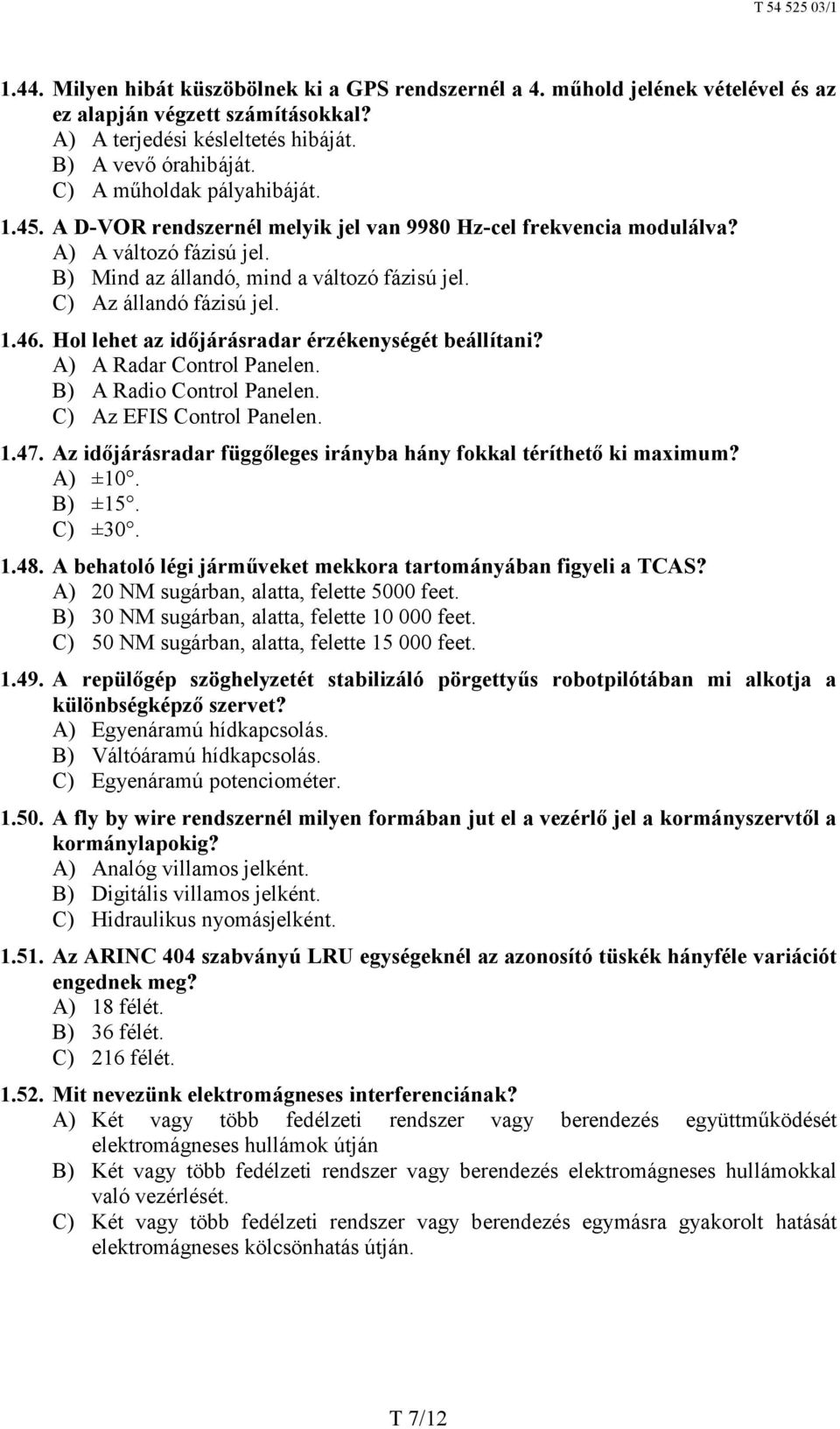 1.46. Hol lehet az időjárásradar érzékenységét beállítani? A) A Radar Control Panelen. B) A Radio Control Panelen. C) Az EFIS Control Panelen. 1.47.
