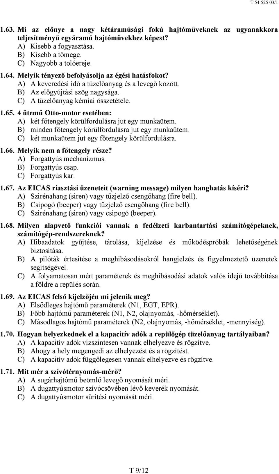 4 ütemű Otto-motor esetében: A) két főtengely körülfordulásra jut egy munkaütem. B) minden főtengely körülfordulásra jut egy munkaütem. C) két munkaütem jut egy főtengely körülfordulásra. 1.66.