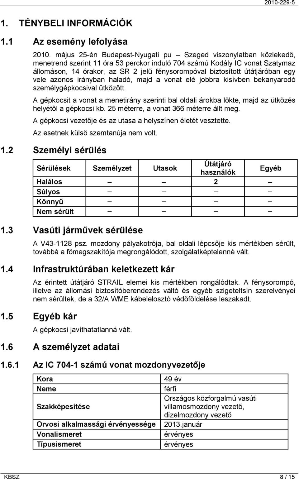 biztosított útátjáróban egy vele azonos irányban haladó, majd a vonat elé jobbra kisívben bekanyarodó személygépkocsival ütközött.