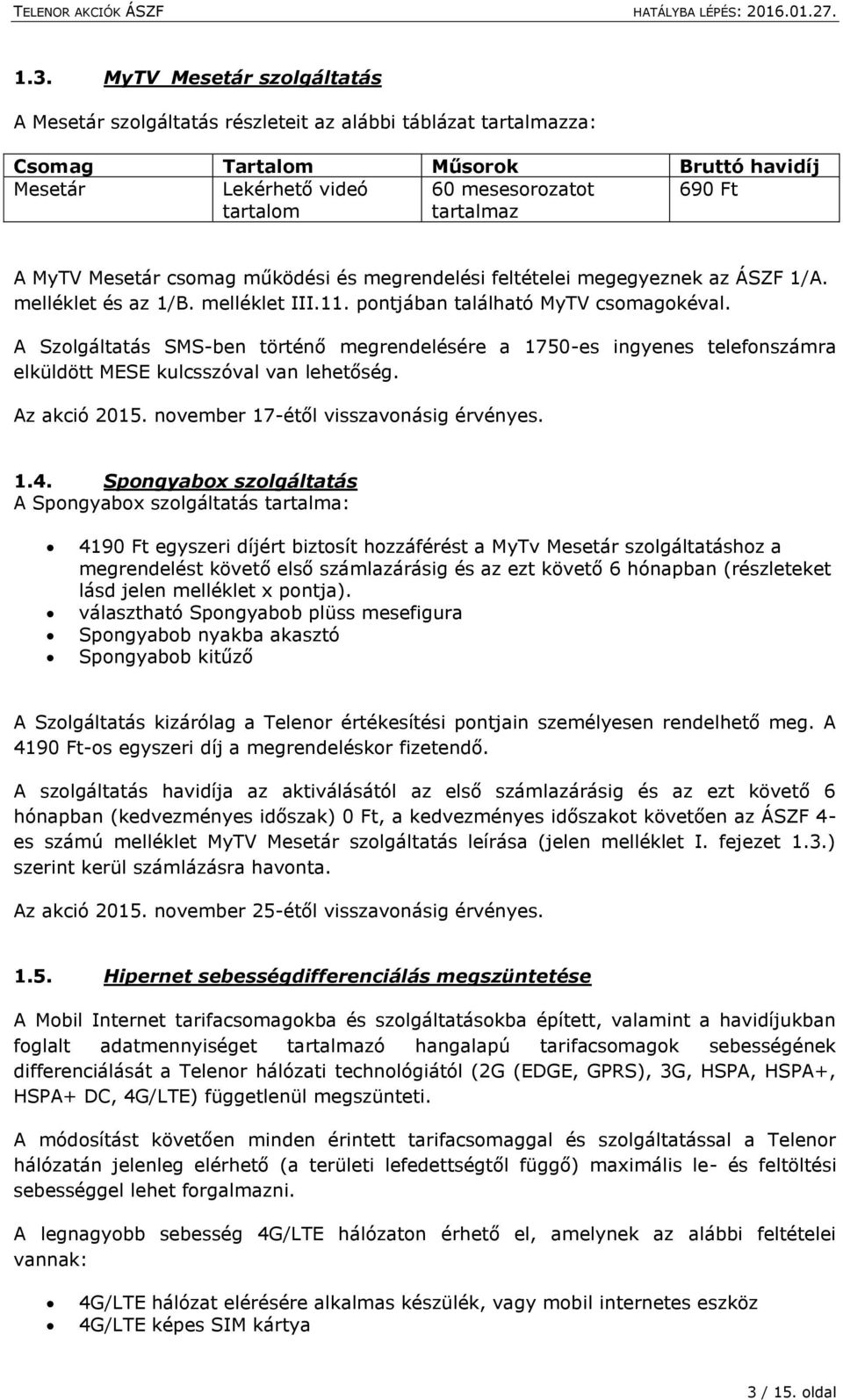 A Szolgáltatás SMS-ben történő megrendelésére a 1750-es ingyenes telefonszámra elküldött MESE kulcsszóval van lehetőség. Az akció 2015. november 17-étől visszavonásig érvényes. 1.4.