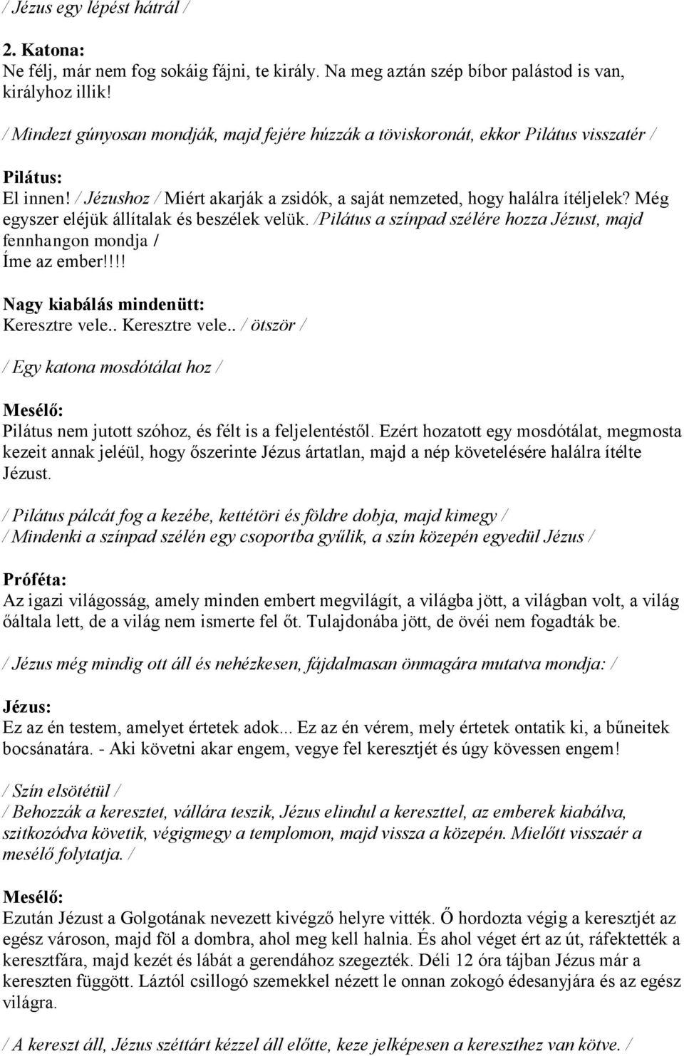 Még egyszer eléjük állítalak és beszélek velük. /Pilátus a színpad szélére hozza Jézust, majd fennhangon mondja / Íme az ember!!!! Nagy kiabálás mindenütt: Keresztre vele.