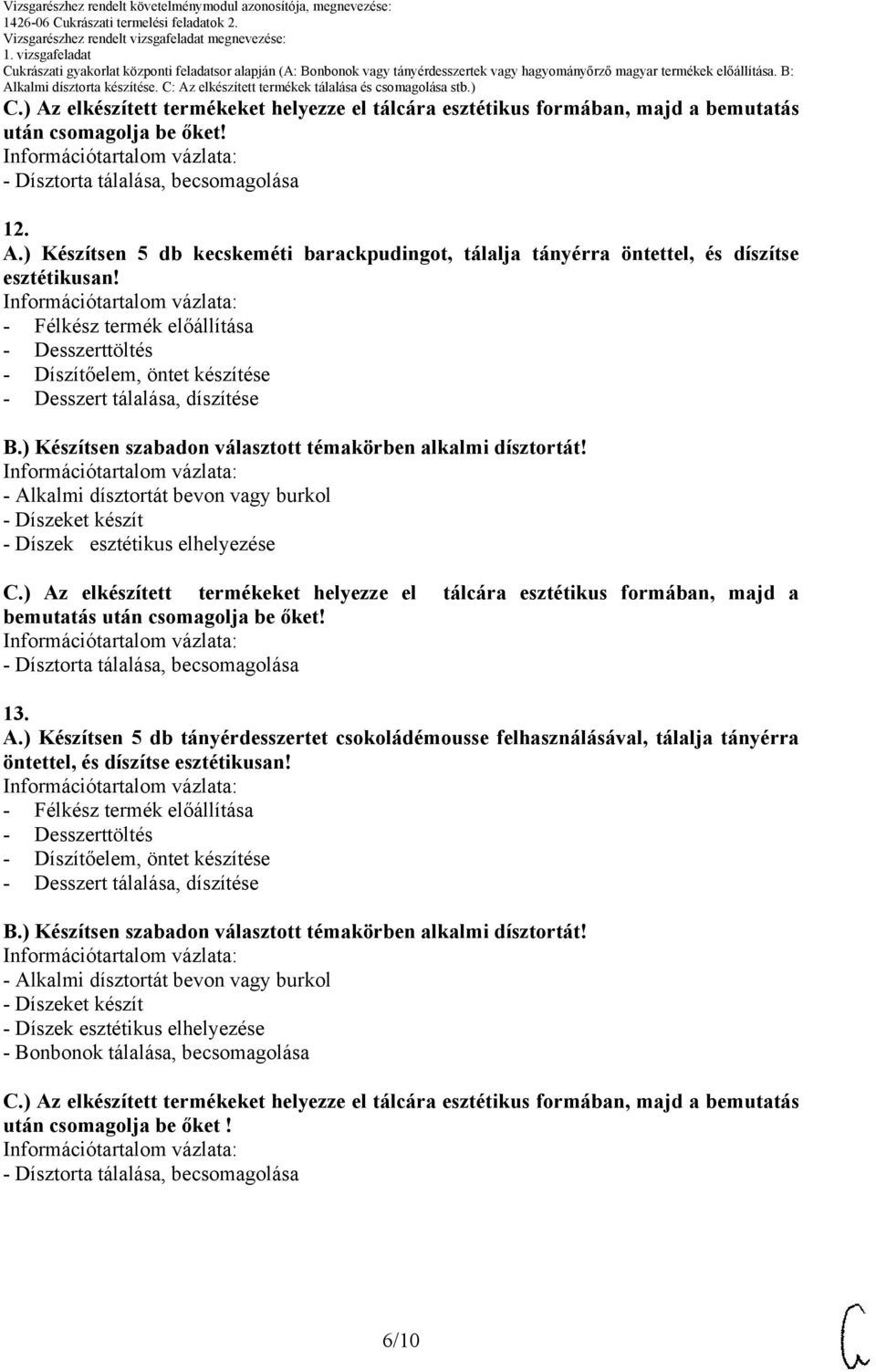 ) Az elkészített termékeket helyezze el tálcára esztétikus formában, majd a bemutatás - Dísztorta tálalása, becsomagolása 1. A.) Készítsen 5 db tányérdesszertet csokoládémousse felhasználásával, tálalja tányérra öntettel, és díszítse esztétikusan!