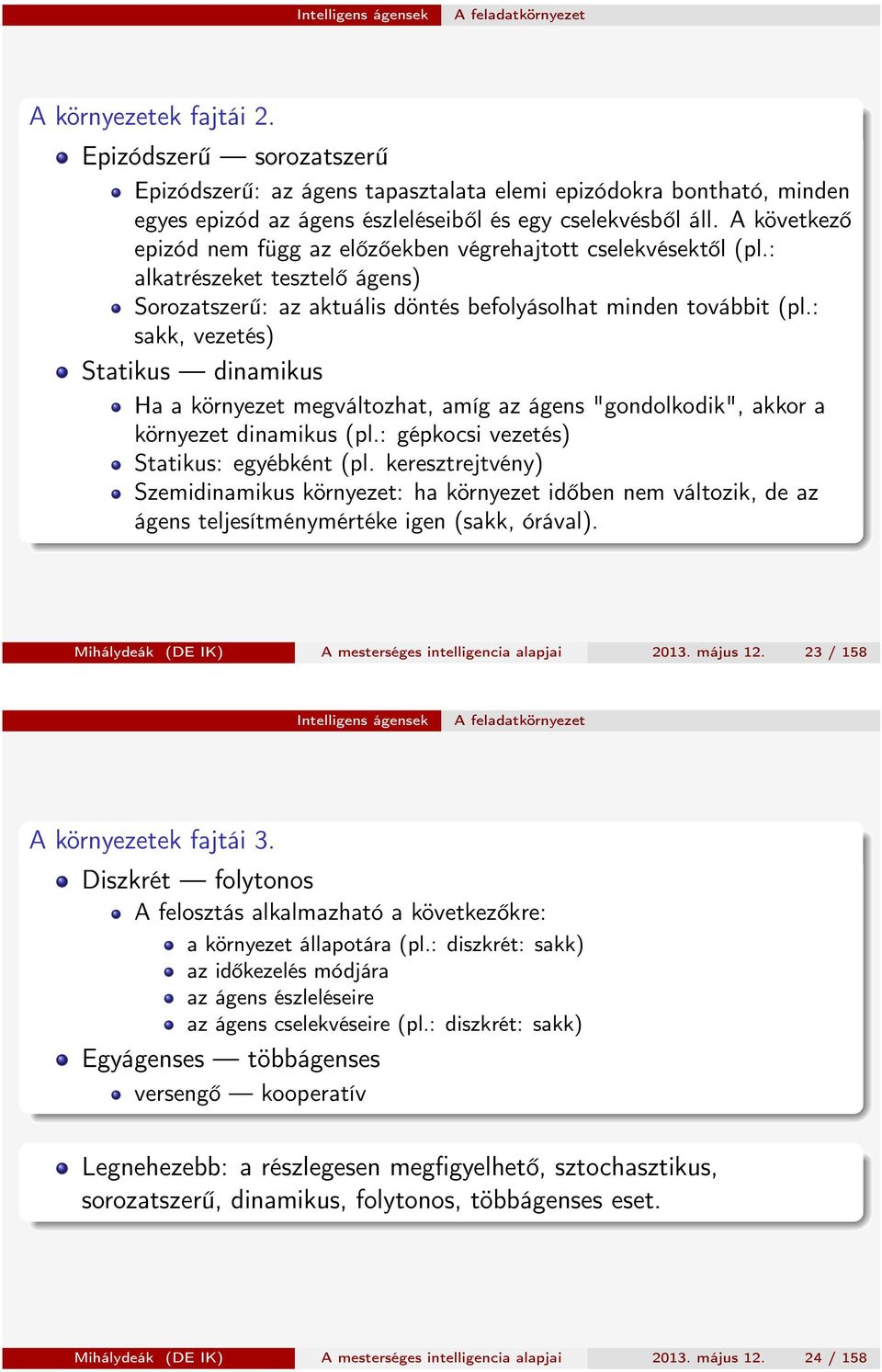 A következő epizód nem függ az előzőekben végrehajtott cselekvésektől (pl.: alkatrészeket tesztelő ágens) Sorozatszerű: az aktuális döntés befolyásolhat minden továbbit (pl.