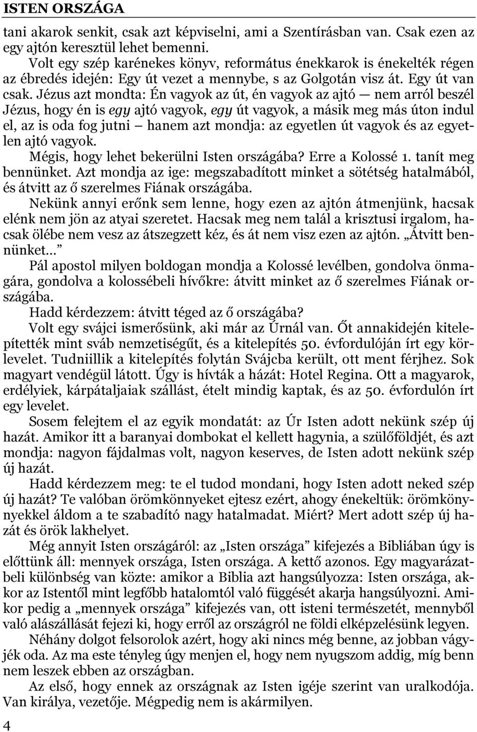 Jézus azt mondta: Én vagyok az út, én vagyok az ajtó nem arról beszél Jézus, hogy én is egy ajtó vagyok, egy út vagyok, a másik meg más úton indul el, az is oda fog jutni hanem azt mondja: az
