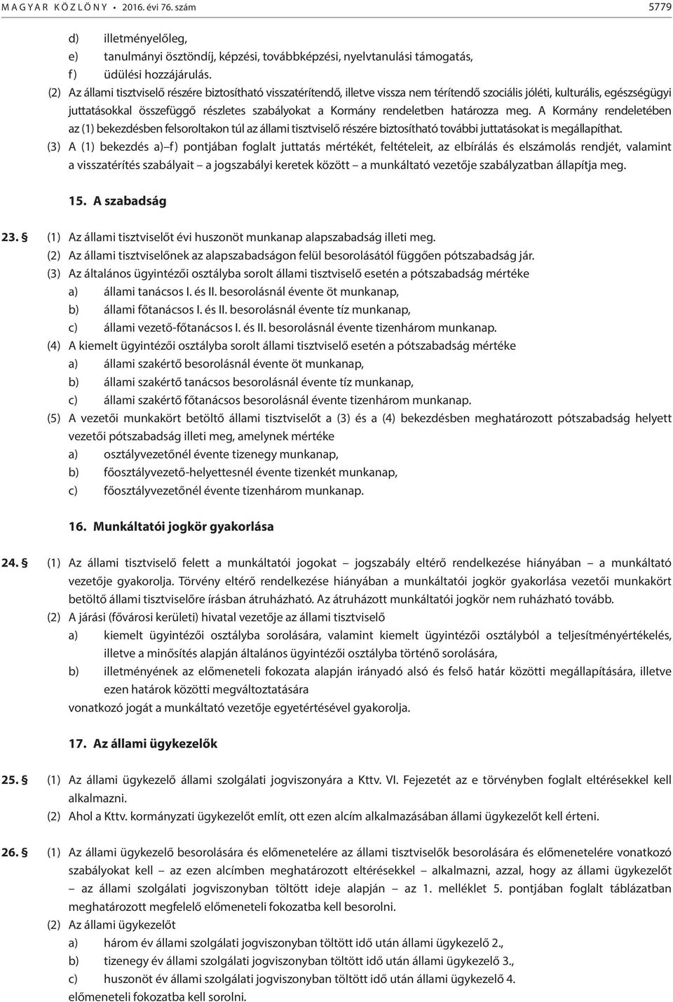 rendeletben határozza meg. A Kormány rendeletében az (1) bekezdésben felsoroltakon túl az állami tisztviselő részére biztosítható további juttatásokat is megállapíthat.