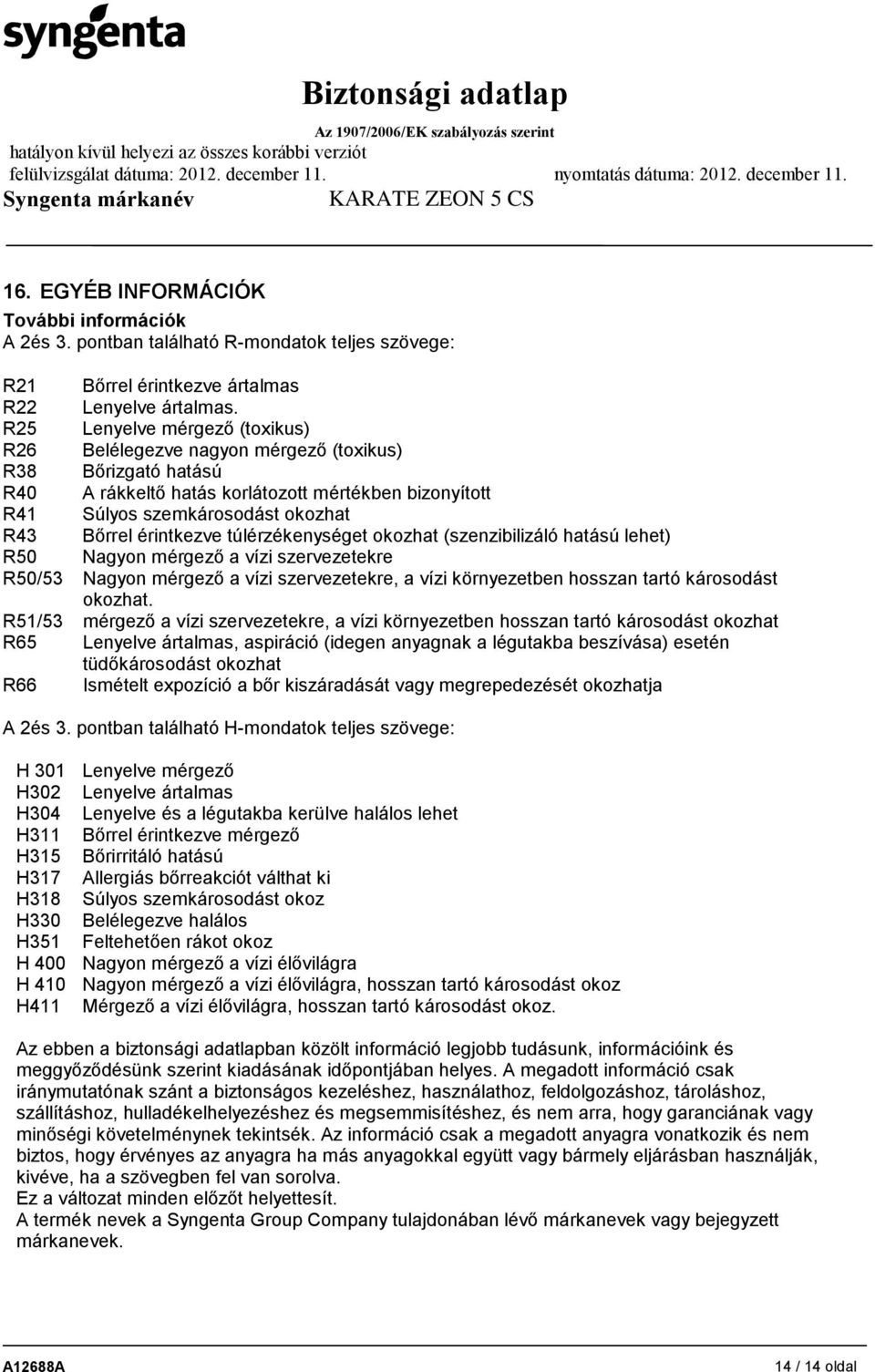 érintkezve túlérzékenységet okozhat (szenzibilizáló hatású lehet) R50 Nagyon mérgező a vízi szervezetekre R50/53 Nagyon mérgező a vízi szervezetekre, a vízi környezetben hosszan tartó károsodást