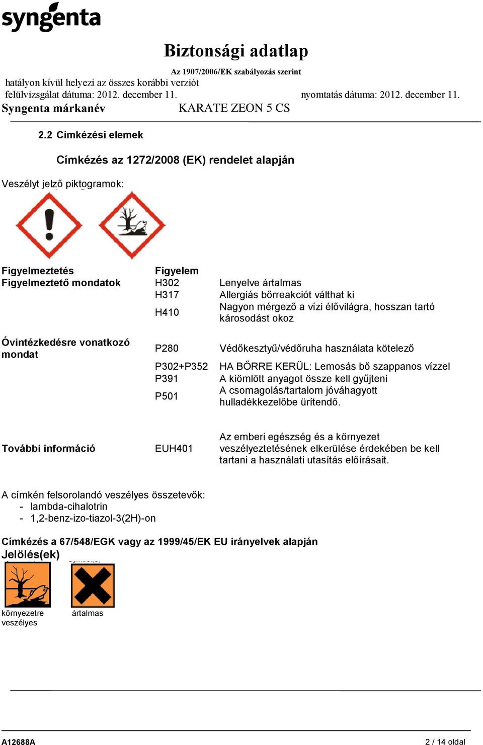 szappanos vízzel A kiömlött anyagot össze kell gyűjteni A csomagolás/tartalom jóváhagyott hulladékkezelőbe ürítendő.