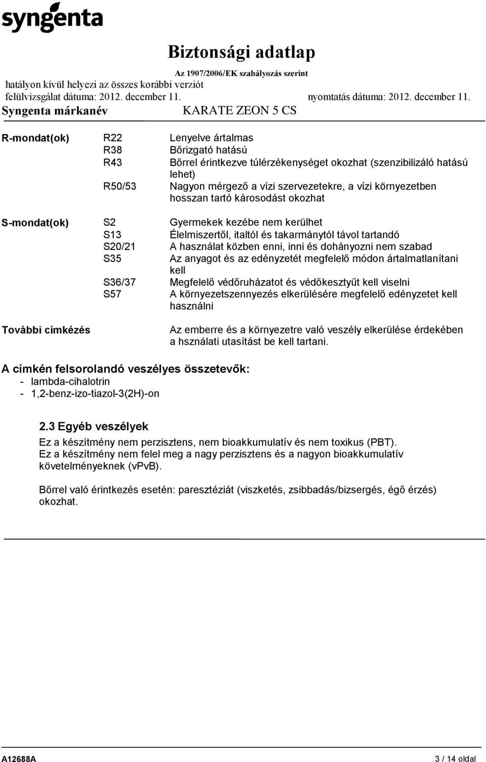 S35 Az anyagot és az edényzetét megfelelő módon ártalmatlanítani kell S36/37 Megfelelő védőruházatot és védőkesztyűt kell viselni S57 A környezetszennyezés elkerülésére megfelelő edényzetet kell