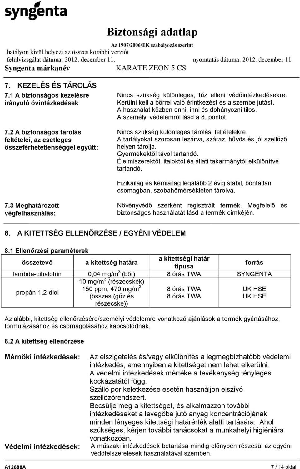 A használat közben enni, inni és dohányozni tilos. A személyi védelemről lásd a 8. pontot. Nincs szükség különleges tárolási feltételekre.