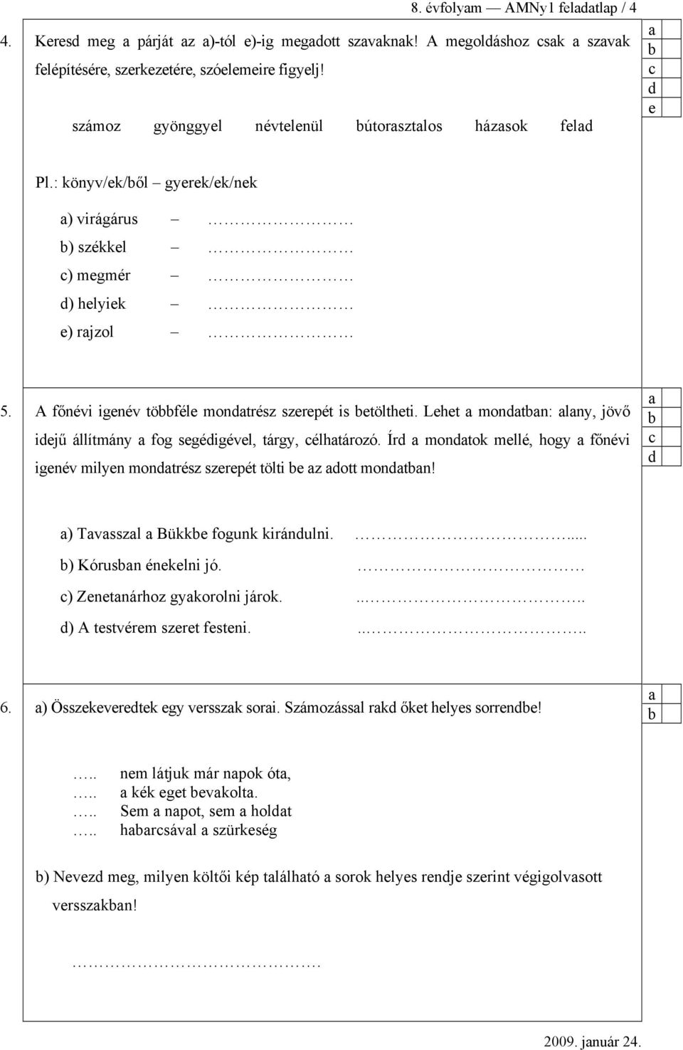 Ír montok mllé, hogy főnévi ignév milyn montrész szrpét tölti z ott montn! ) Tvsszl Bükk fogunk kiránulni.... ) Kórusn énklni jó. ) Zntnárhoz gykorolni járok..... ) A tstvérm szrt fstni..... 6.