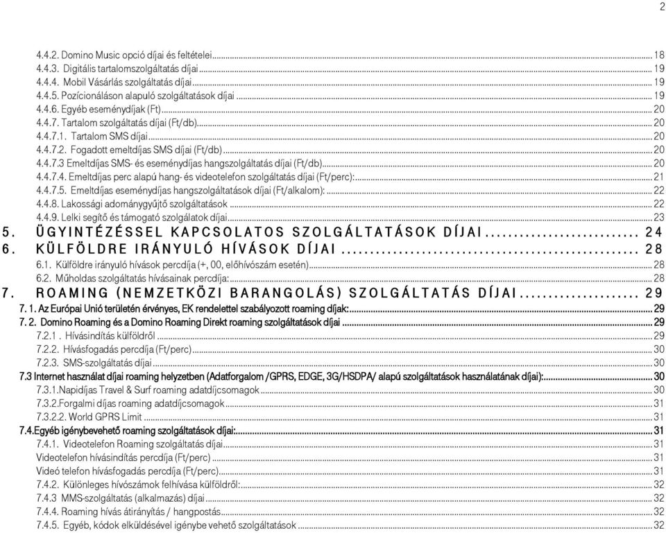 .. 20 4.4.7.4. Emeltdíjas perc alapú hang- és videotelefon szolgáltatás díjai (Ft/perc):... 21 4.4.7.5. Emeltdíjas eseménydíjas hangszolgáltatások díjai (Ft/alkalom):... 22 4.4.8.