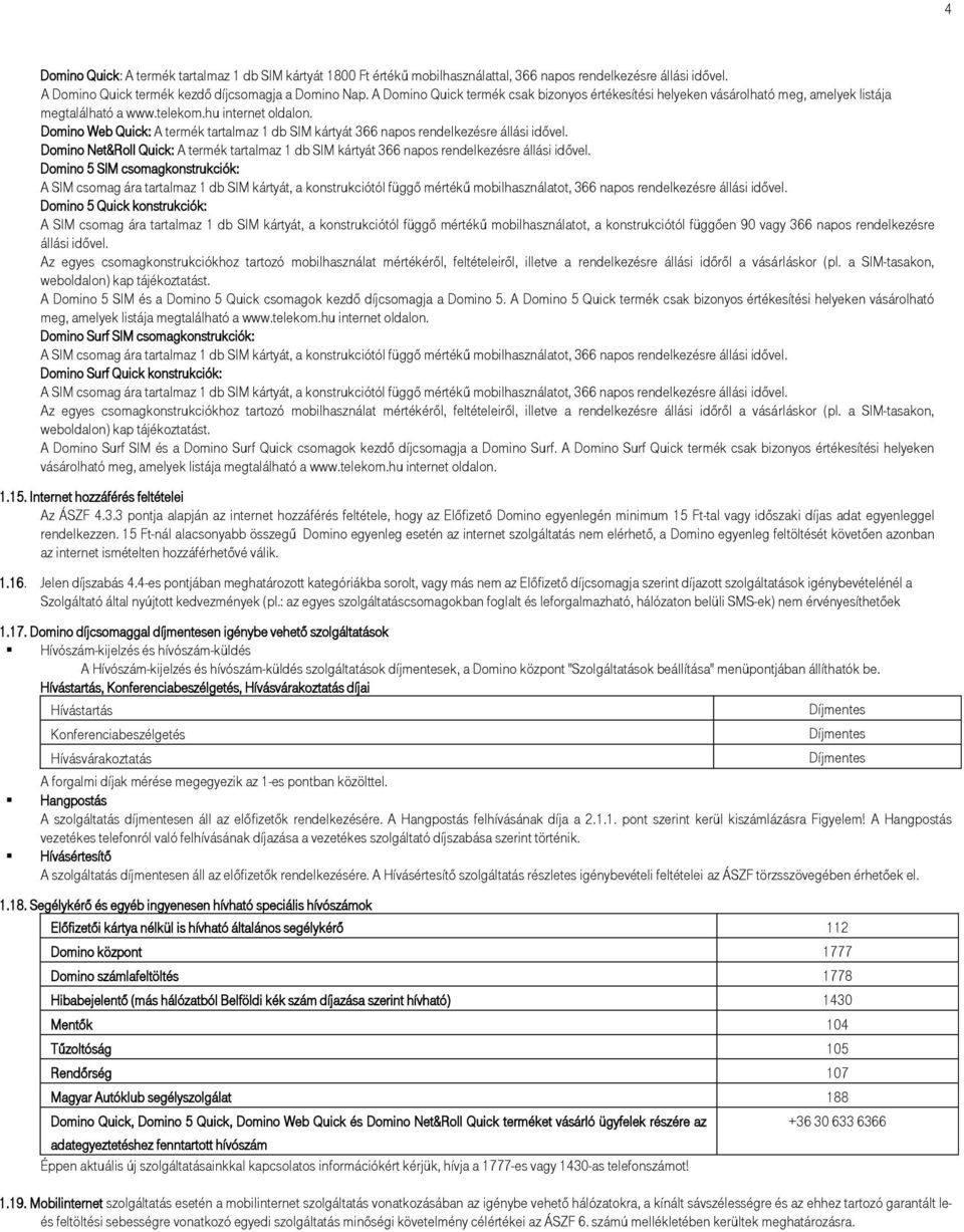 Domino Web Quick: A termék tartalmaz 1 db SIM kártyát 366 napos rendelkezésre állási idővel. Domino Net&Roll Quick: A termék tartalmaz 1 db SIM kártyát 366 napos rendelkezésre állási idővel.