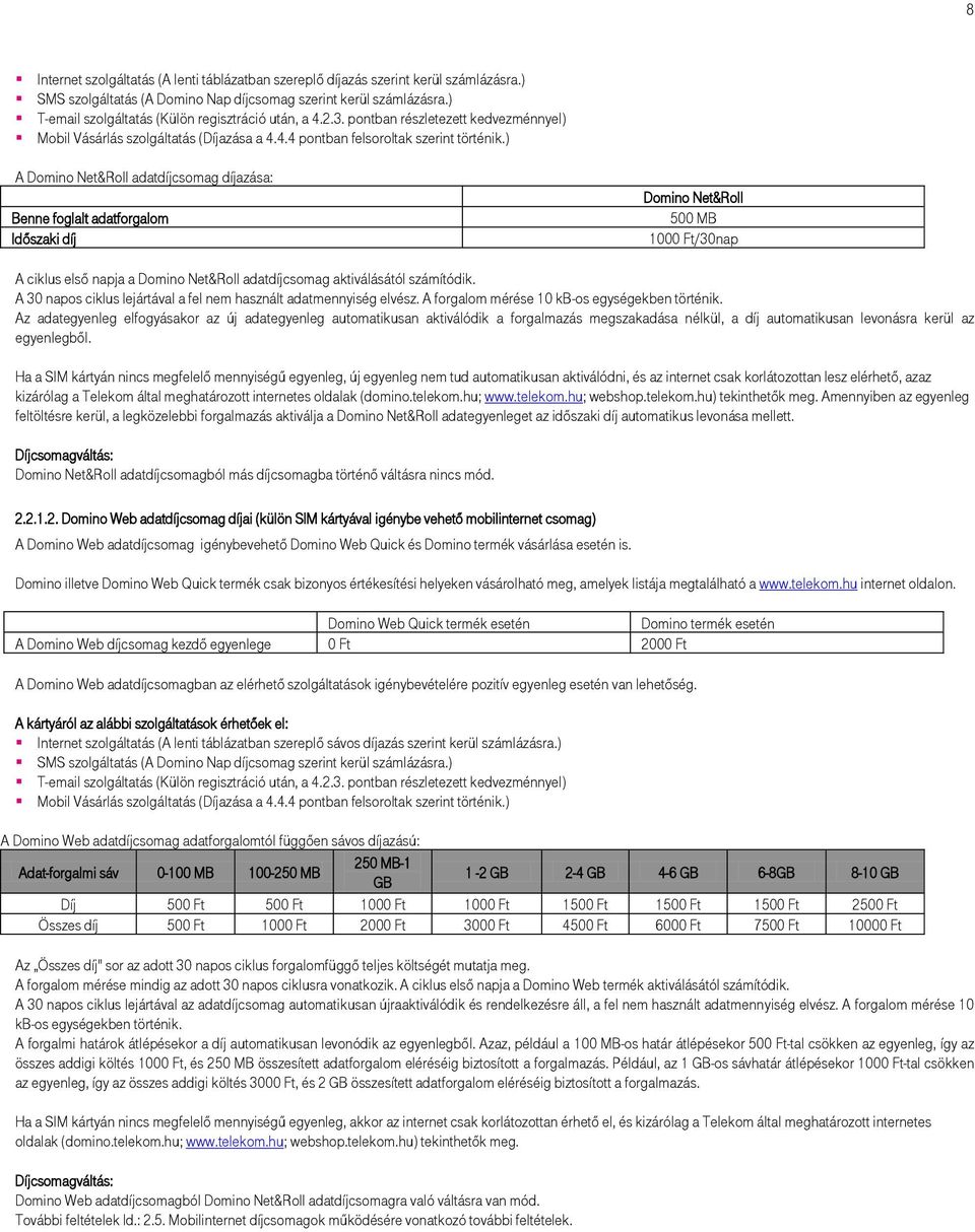 ) A Domino Net&Roll adatdíjcsomag díjazása: Benne foglalt adatforgalom Időszaki díj Domino Net&Roll 500 MB 1000 Ft/30nap A ciklus első napja a Domino Net&Roll adatdíjcsomag aktiválásától számítódik.