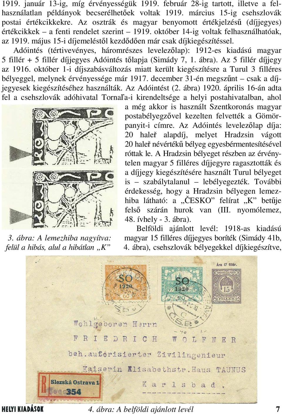 május 15-i díjemeléstől kezdődően már csak díjkiegészítéssel. Adóintés (tértivevényes, háromrészes levelezőlap): 1912-es kiadású magyar 5 fillér + 5 fillér díjjegyes Adóintés tőlapja (Simády 7, 1.