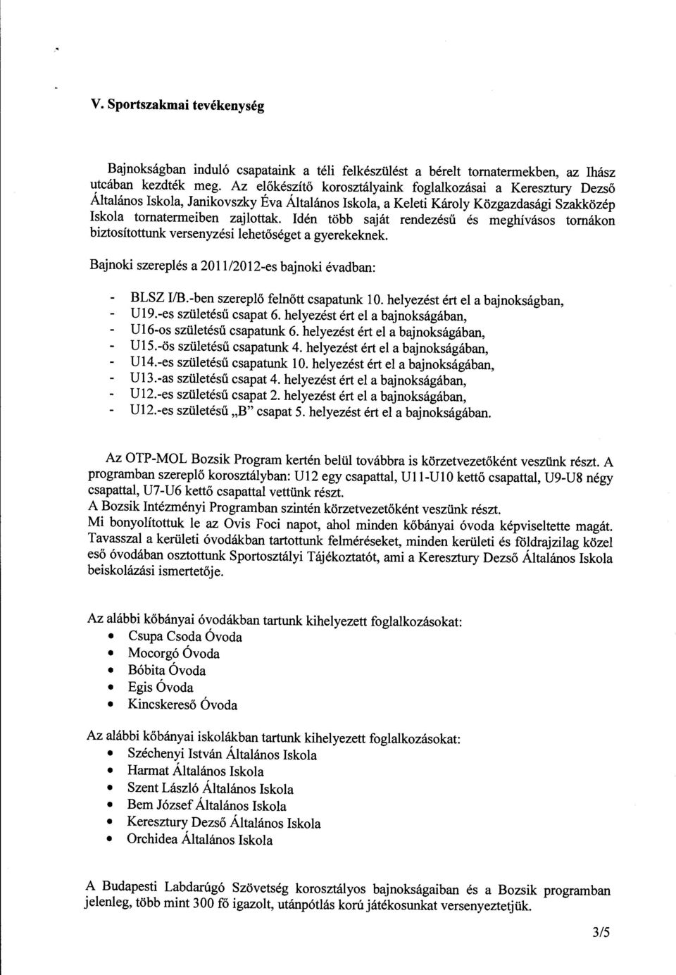 Idén több saját rendezésű és meghívásos tomákon biztosítottunk versenyzési lehetőséget a gyerekeknek Bajnoki szereplés a 2011/2012-es bajnoki évadban: BLSZ 1/B.-ben szereplő felnőtt csapatunk l O.