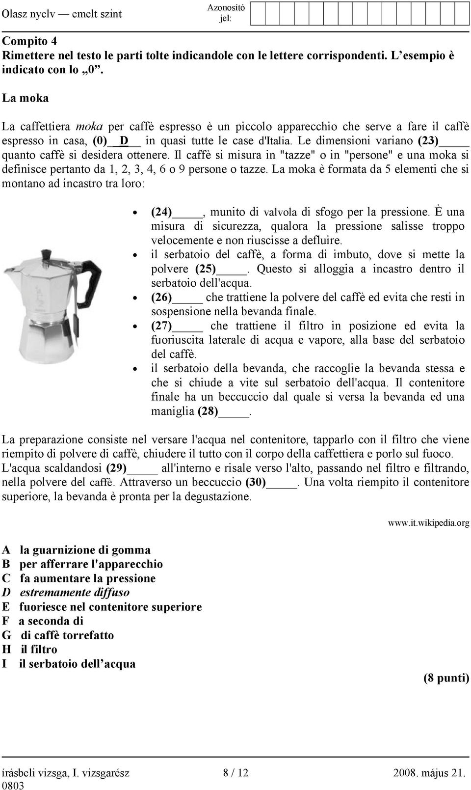 Le dimensioni variano (23) quanto caffè si desidera ottenere. Il caffè si misura in "tazze" o in "persone" e una moka si definisce pertanto da 1, 2, 3, 4, 6 o 9 persone o tazze.