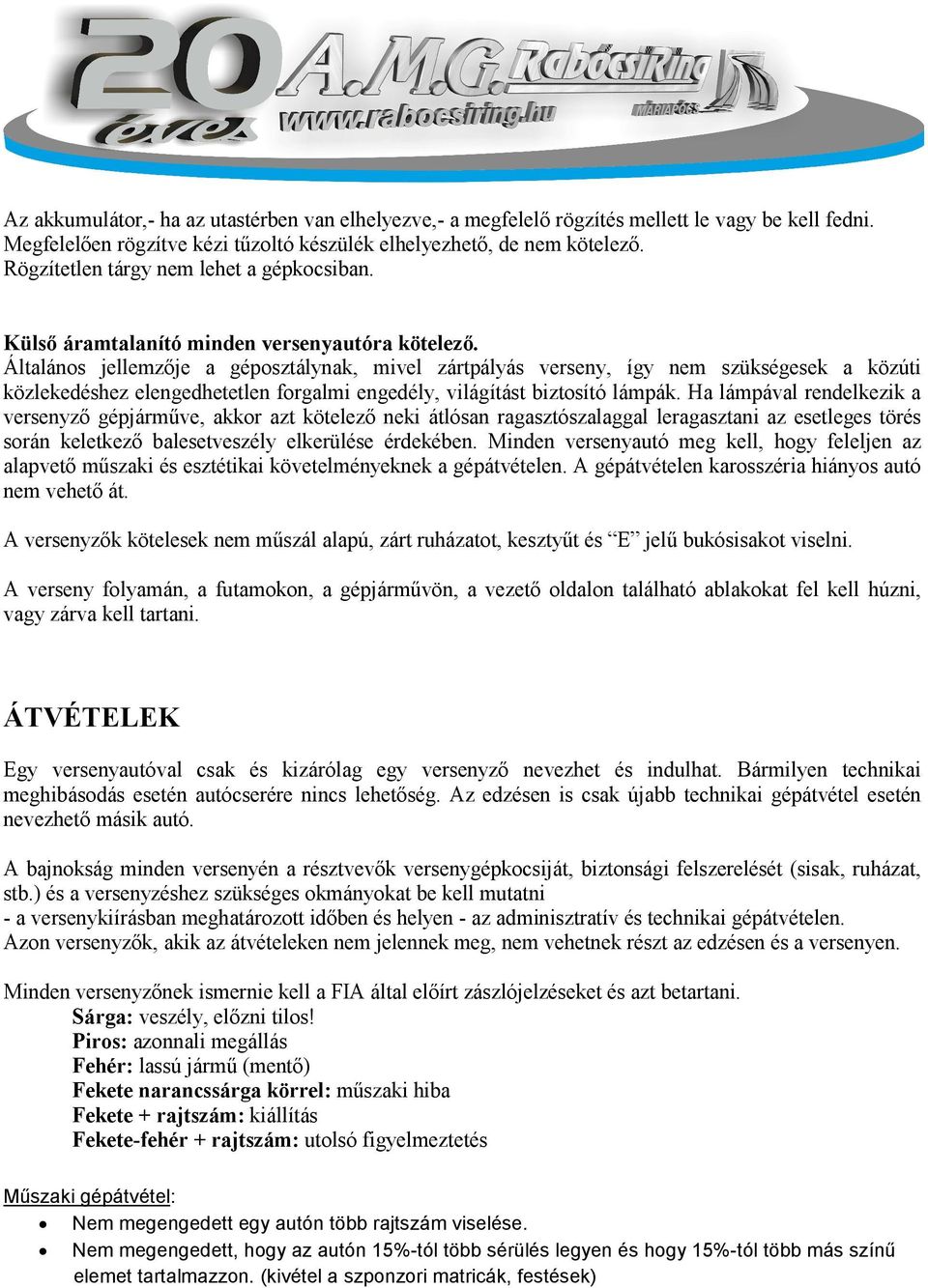 Általános jellemzője a géposztálynak, mivel zártpályás verseny, így nem szükségesek a közúti közlekedéshez elengedhetetlen forgalmi engedély, világítást biztosító lámpák.
