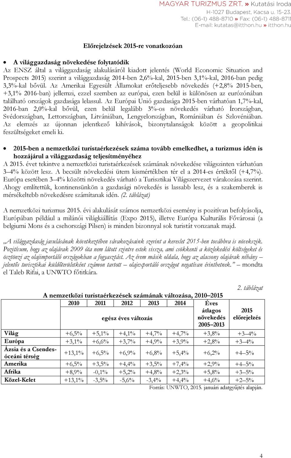 Az Amerikai Egyesült Államokat erőteljesebb növekedés (+2,8% 2015-ben, +3,1% 2016-ban) jellemzi, ezzel szemben az európai, ezen belül is különösen az eurózónában található országok gazdasága lelassul.